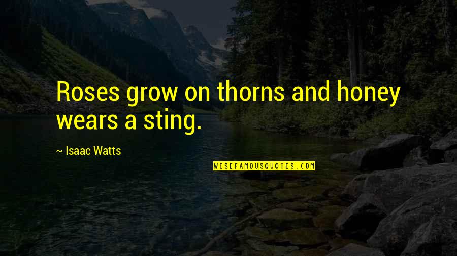 Roses Thorns Quotes By Isaac Watts: Roses grow on thorns and honey wears a