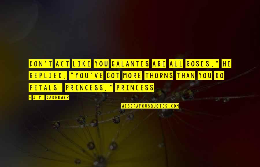 Roses Thorns Quotes By J.M. Darhower: Don't act like you Galantes are all roses," Roses Thorns Quotes By J.M. Darhower: Don't act like you Galantes are all roses,"