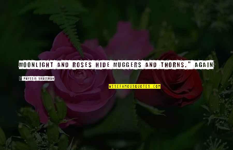 Roses Thorns Quotes By Phyllis Smallman: Moonlight and roses hide muggers and thorns." Again