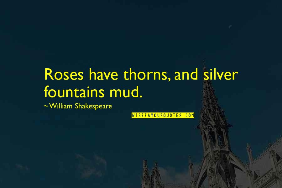 Roses Thorns Quotes By William Shakespeare: Roses have thorns, and silver fountains mud.