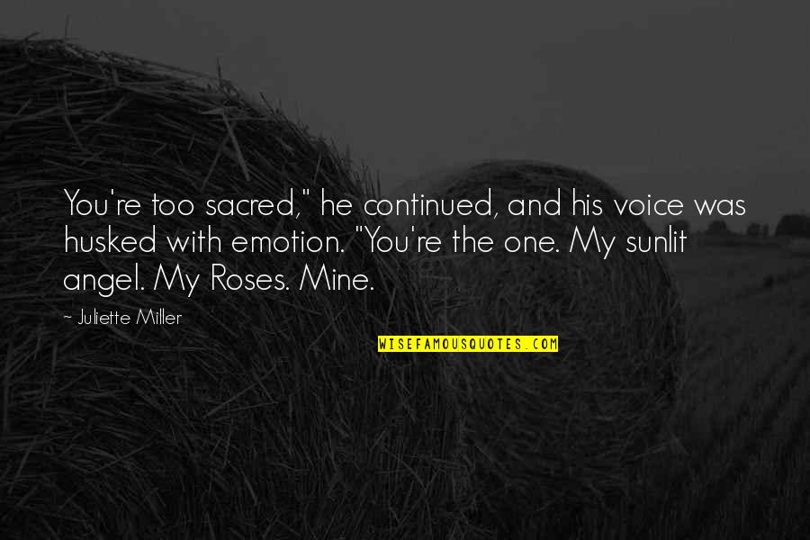 Roses With Quotes By Juliette Miller: You're too sacred," he continued, and his voice