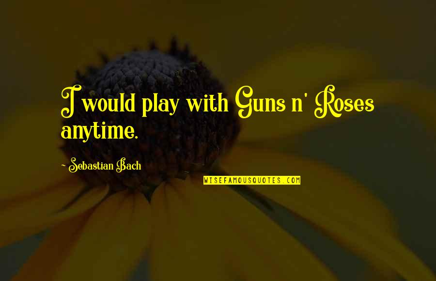 Roses With Quotes By Sebastian Bach: I would play with Guns n' Roses anytime.