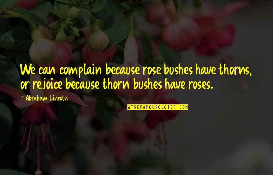 Roses With Thorns Quotes By Abraham Lincoln: We can complain because rose bushes have thorns, Roses With Thorns Quotes By Abraham Lincoln: We can complain because rose bushes have thorns,