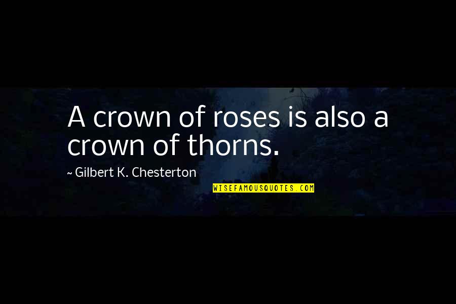 Roses With Thorns Quotes By Gilbert K. Chesterton: A crown of roses is also a crown Roses With Thorns Quotes By Gilbert K. Chesterton: A crown of roses is also a crown