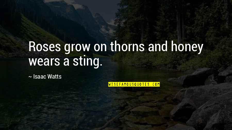 Roses With Thorns Quotes By Isaac Watts: Roses grow on thorns and honey wears a Roses With Thorns Quotes By Isaac Watts: Roses grow on thorns and honey wears a
