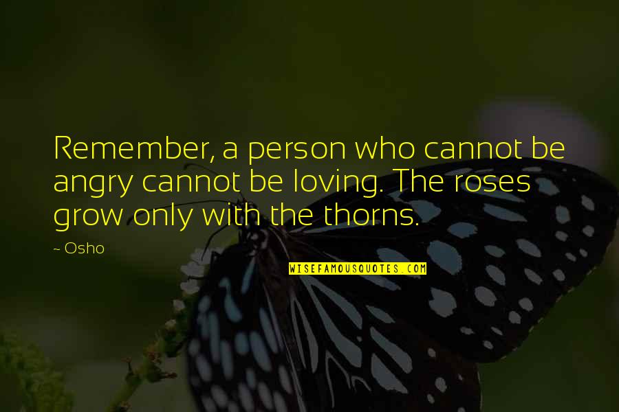 Roses With Thorns Quotes By Osho: Remember, a person who cannot be angry cannot Roses With Thorns Quotes By Osho: Remember, a person who cannot be angry cannot