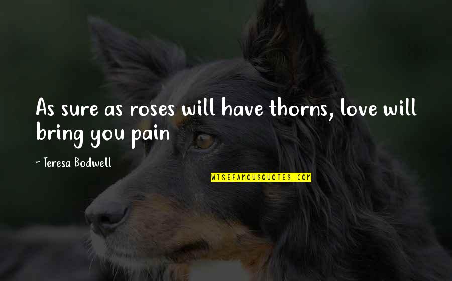 Roses With Thorns Quotes By Teresa Bodwell: As sure as roses will have thorns, love Roses With Thorns Quotes By Teresa Bodwell: As sure as roses will have thorns, love
