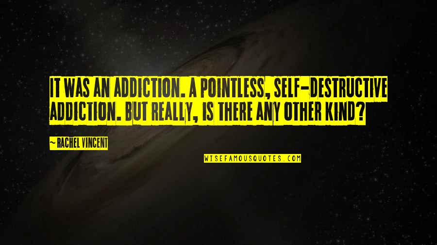 Rosesh Sarabhai Quotes By Rachel Vincent: It was an addiction. A pointless, self-destructive addiction.
