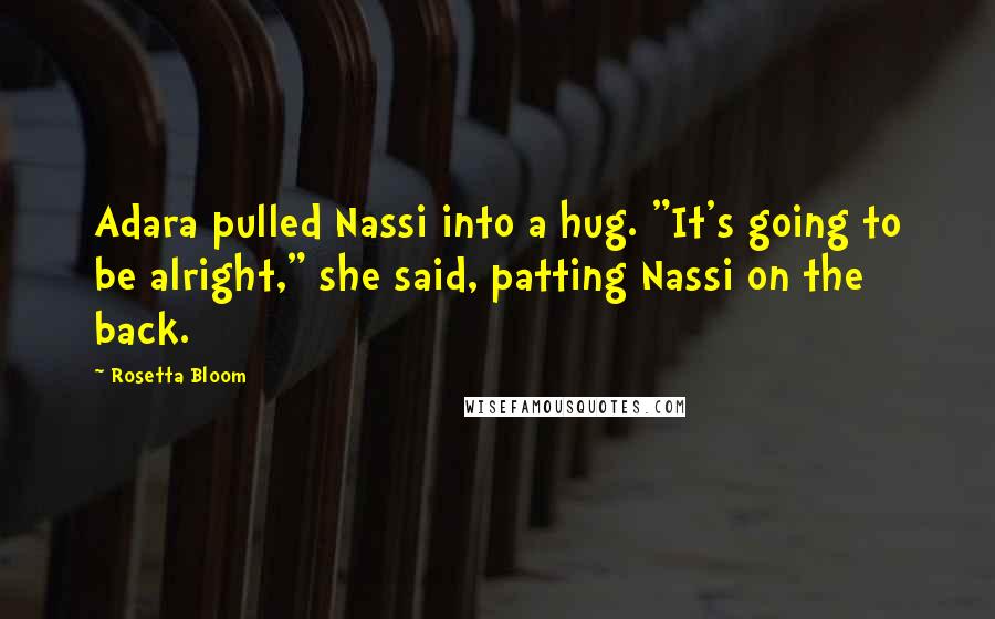 Rosetta Bloom quotes: Adara pulled Nassi into a hug. "It's going to be alright," she said, patting Nassi on the back.