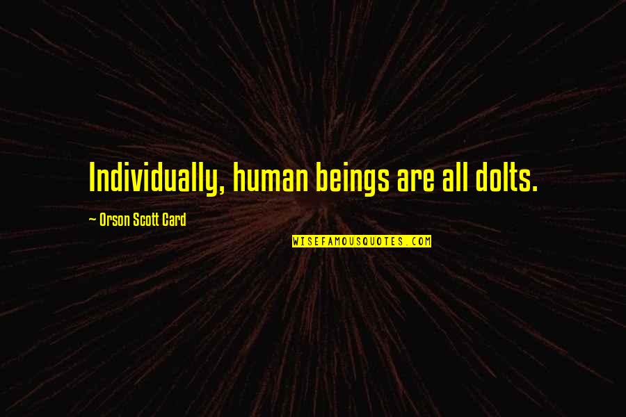 Rosetted Savannah Quotes By Orson Scott Card: Individually, human beings are all dolts. Rosetted Savannah Quotes By Orson Scott Card: Individually, human beings are all dolts.