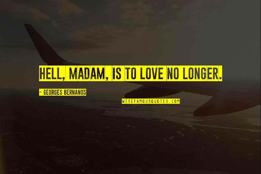 Rosewall St Quotes By Georges Bernanos: Hell, madam, is to love no longer.