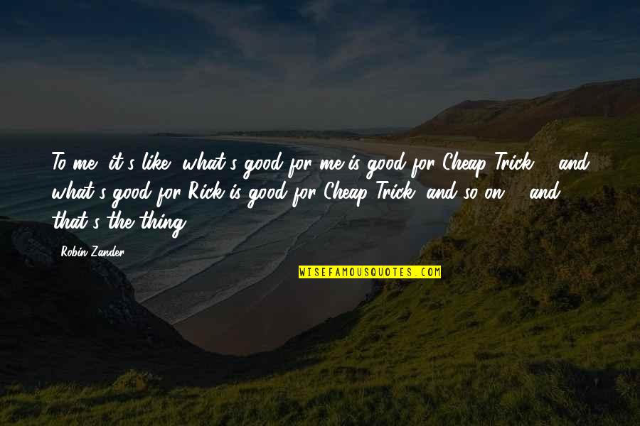 Roshambo South Quotes By Robin Zander: To me, it's like, what's good for me Roshambo South Quotes By Robin Zander: To me, it's like, what's good for me