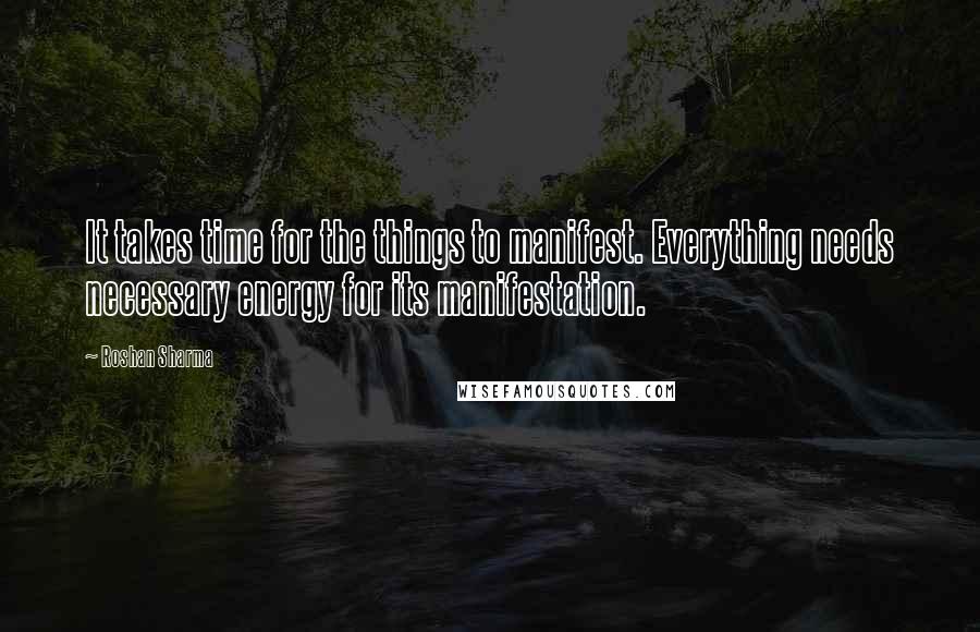 Roshan Sharma quotes: It takes time for the things to manifest. Everything needs necessary energy for its manifestation.