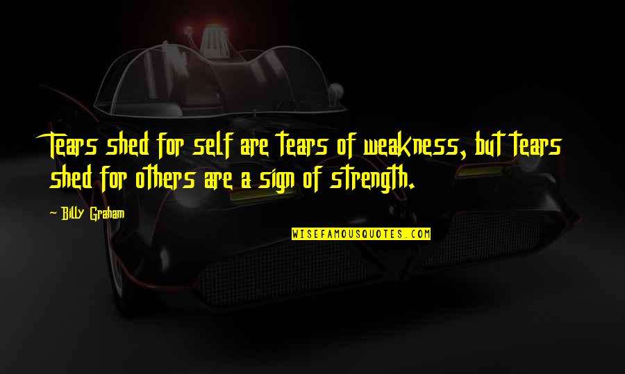 Roshana Quotes By Billy Graham: Tears shed for self are tears of weakness,
