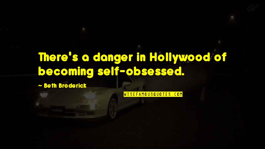 Roshanda Pratt Quotes By Beth Broderick: There's a danger in Hollywood of becoming self-obsessed. Roshanda Pratt Quotes By Beth Broderick: There's a danger in Hollywood of becoming self-obsessed.