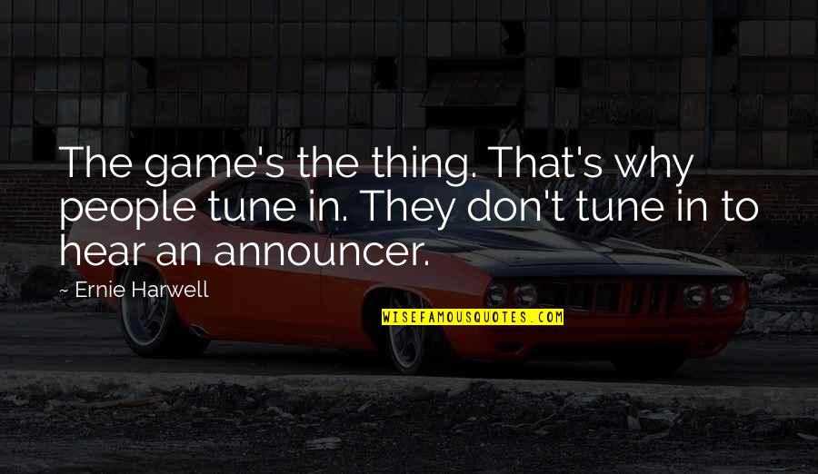 Roshangar1 Quotes By Ernie Harwell: The game's the thing. That's why people tune Roshangar1 Quotes By Ernie Harwell: The game's the thing. That's why people tune