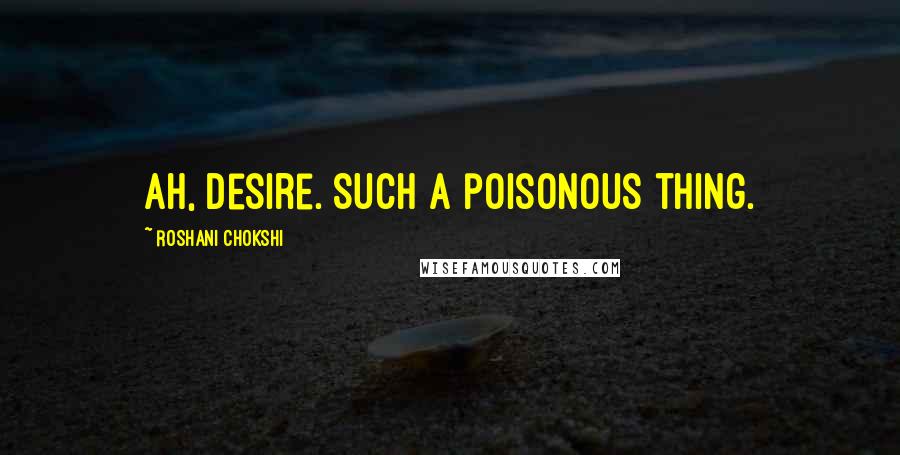 Roshani Chokshi quotes: Ah, desire. Such a poisonous thing.