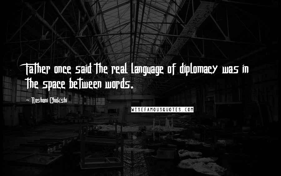 Roshani Chokshi quotes: Father once said the real language of diplomacy was in the space between words.