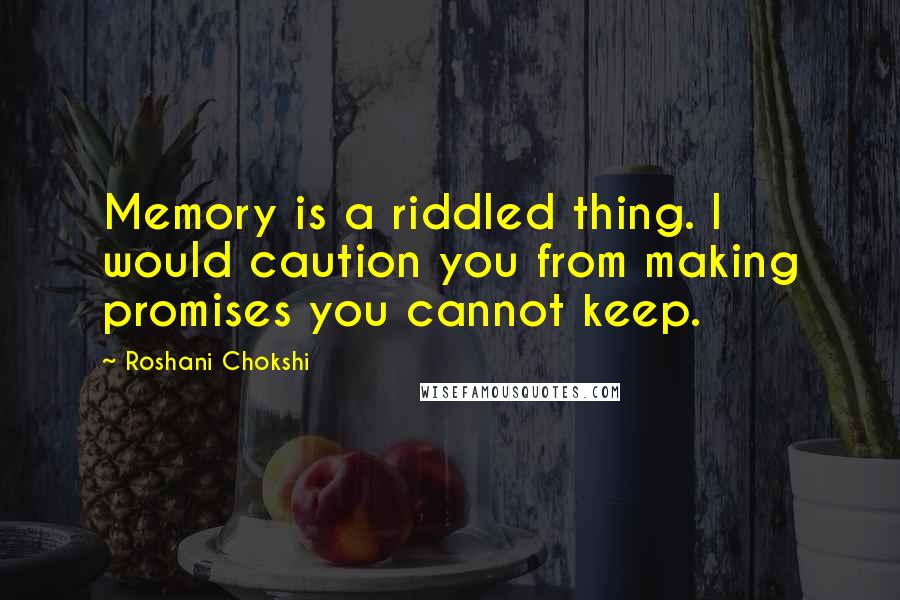 Roshani Chokshi quotes: Memory is a riddled thing. I would caution you from making promises you cannot keep.