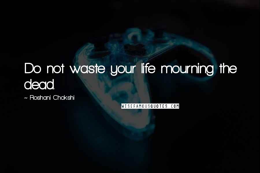 Roshani Chokshi quotes: Do not waste your life mourning the dead.