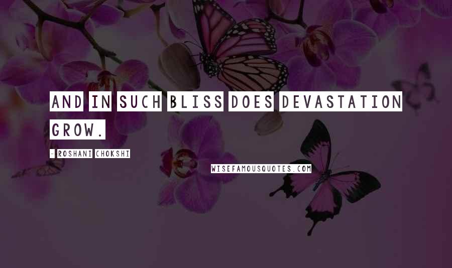 Roshani Chokshi quotes: And in such bliss does devastation grow.