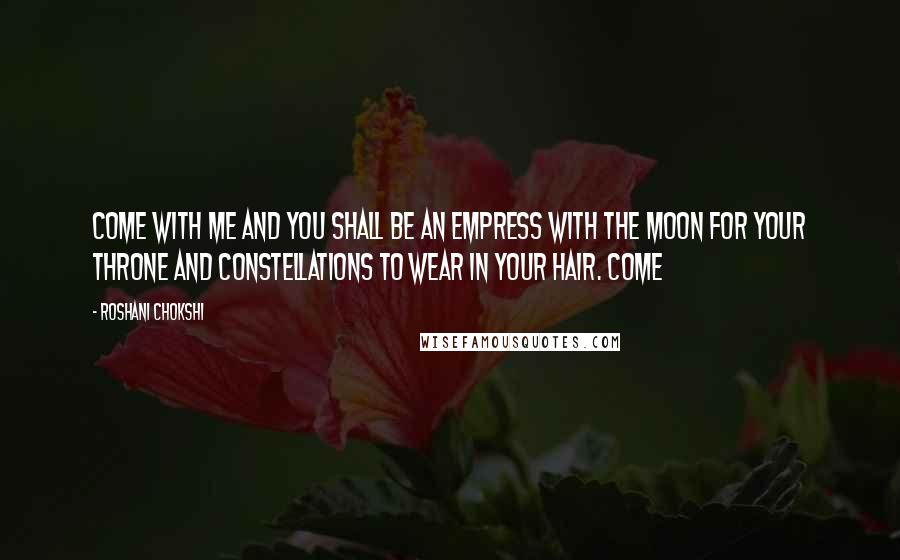 Roshani Chokshi quotes: Come with me and you shall be an empress with the moon for your throne and constellations to wear in your hair. Come