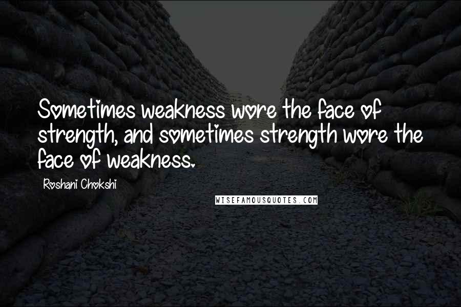 Roshani Chokshi quotes: Sometimes weakness wore the face of strength, and sometimes strength wore the face of weakness.