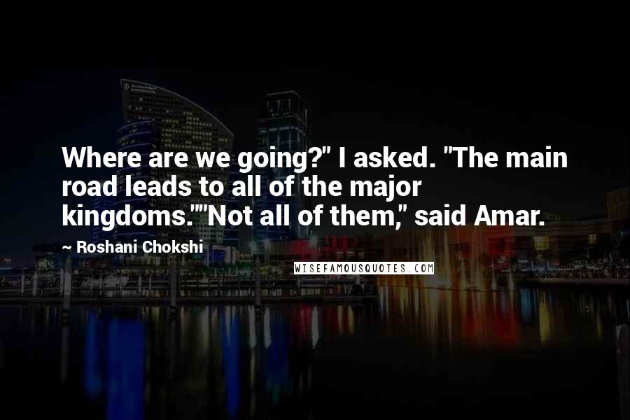 Roshani Chokshi quotes: Where are we going?" I asked. "The main road leads to all of the major kingdoms.""Not all of them," said Amar.