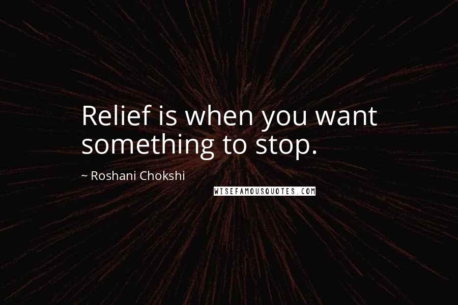 Roshani Chokshi quotes: Relief is when you want something to stop.