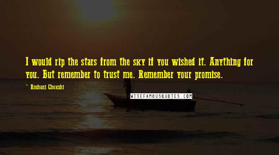 Roshani Chokshi quotes: I would rip the stars from the sky if you wished it. Anything for you. But remember to trust me. Remember your promise.