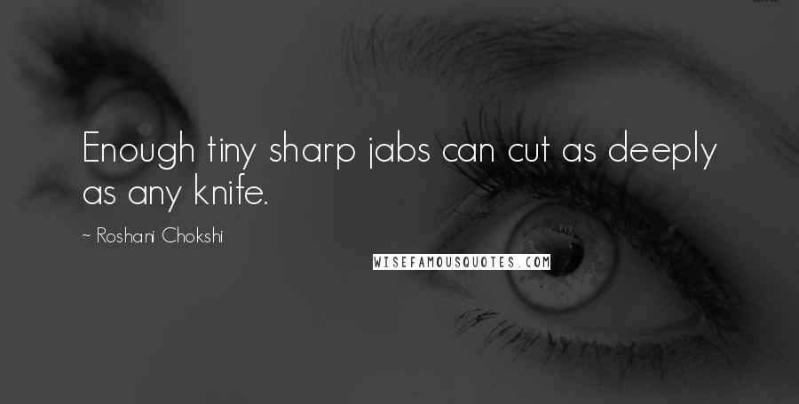 Roshani Chokshi quotes: Enough tiny sharp jabs can cut as deeply as any knife.