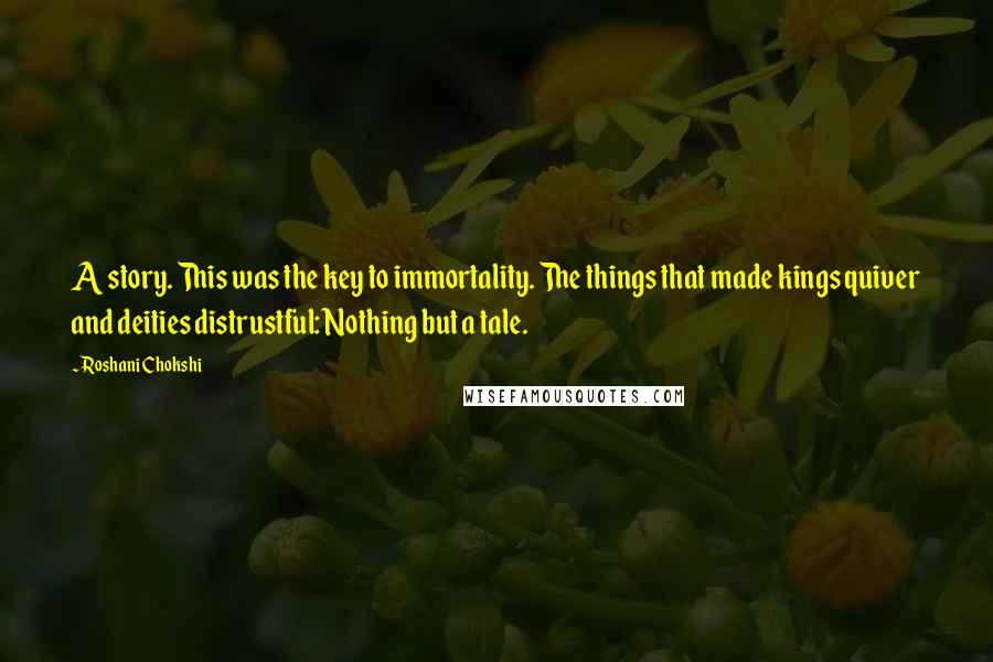 Roshani Chokshi quotes: A story. This was the key to immortality. The things that made kings quiver and deities distrustful: Nothing but a tale.
