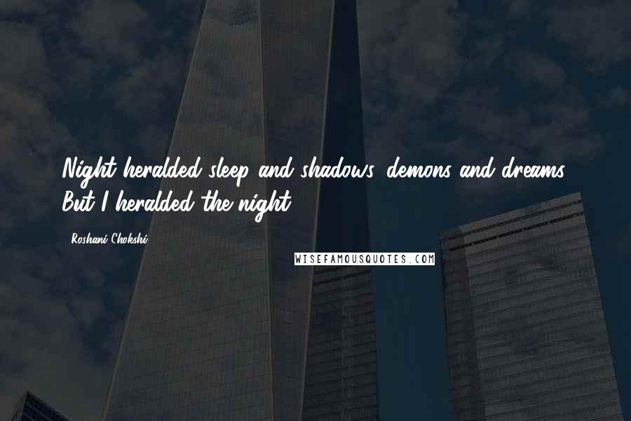 Roshani Chokshi quotes: Night heralded sleep and shadows, demons and dreams. But I heralded the night.