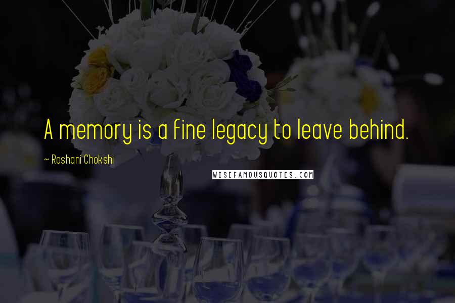 Roshani Chokshi quotes: A memory is a fine legacy to leave behind.