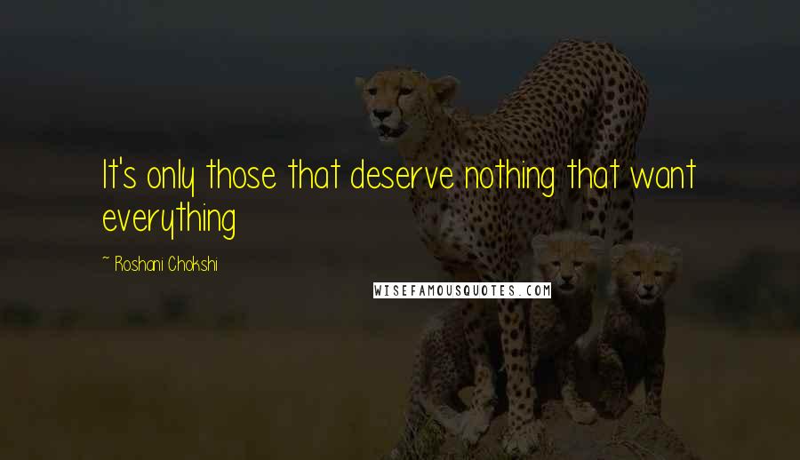 Roshani Chokshi quotes: It's only those that deserve nothing that want everything