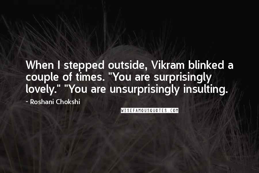 Roshani Chokshi quotes: When I stepped outside, Vikram blinked a couple of times. "You are surprisingly lovely." "You are unsurprisingly insulting.