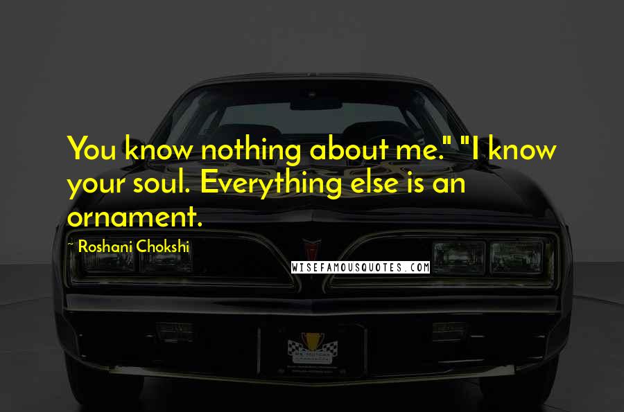 Roshani Chokshi quotes: You know nothing about me." "I know your soul. Everything else is an ornament.