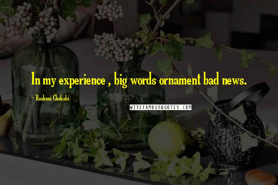 Roshani Chokshi quotes: In my experience , big words ornament bad news.