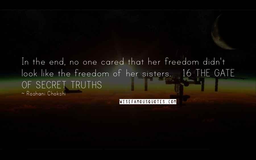 Roshani Chokshi quotes: In the end, no one cared that her freedom didn't look like the freedom of her sisters. 16 THE GATE OF SECRET TRUTHS