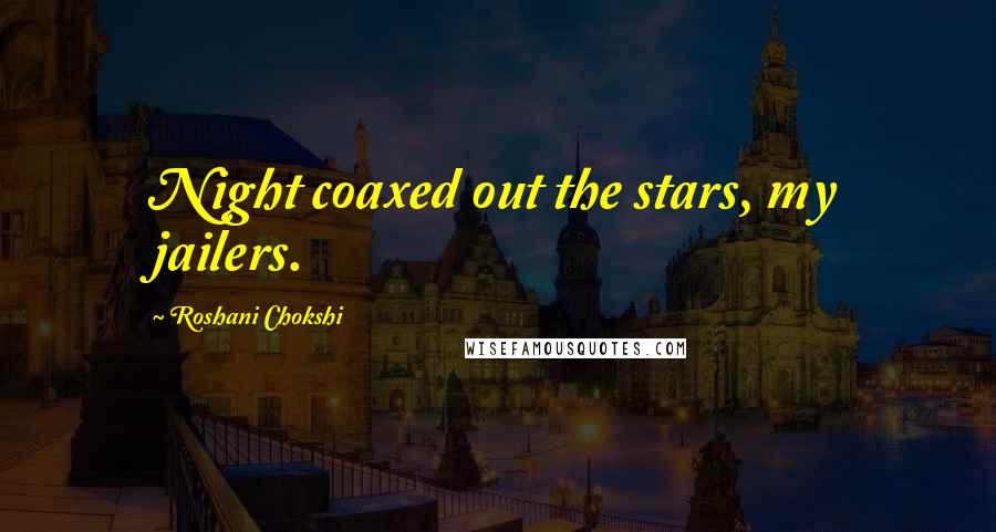 Roshani Chokshi quotes: Night coaxed out the stars, my jailers.