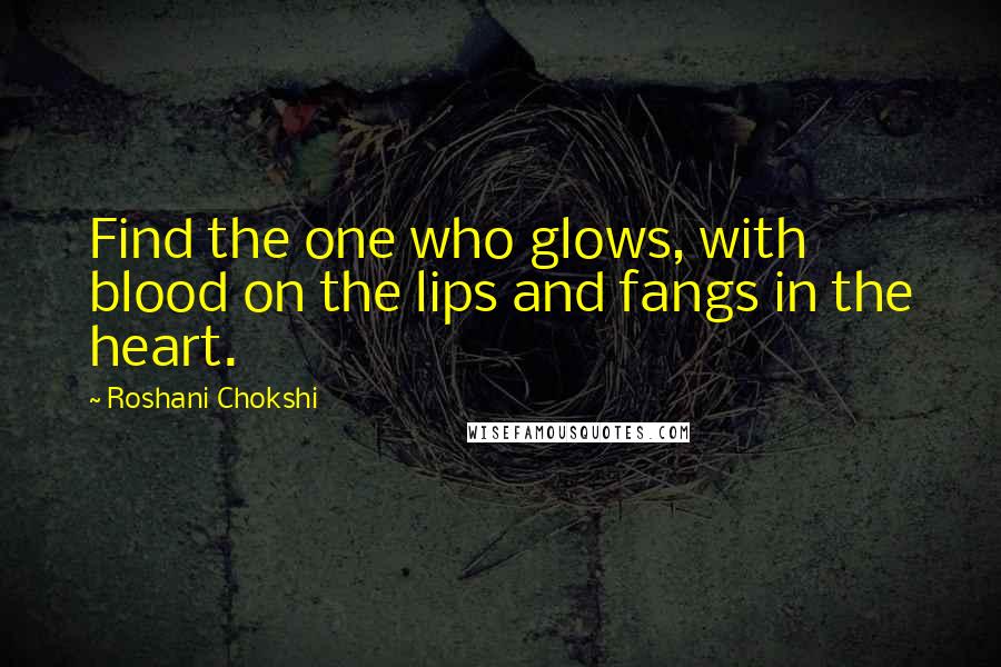 Roshani Chokshi quotes: Find the one who glows, with blood on the lips and fangs in the heart.