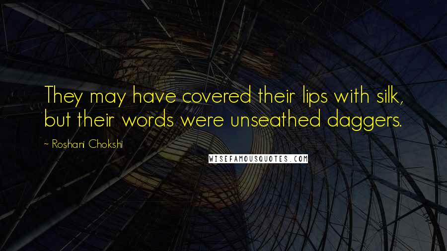 Roshani Chokshi quotes: They may have covered their lips with silk, but their words were unseathed daggers.