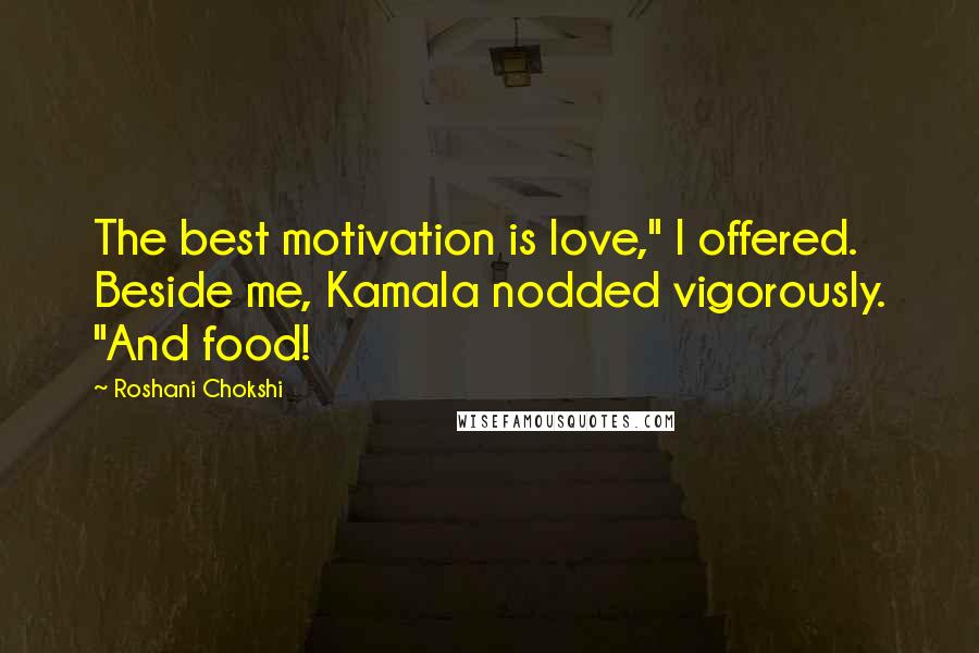 Roshani Chokshi quotes: The best motivation is love," I offered. Beside me, Kamala nodded vigorously. "And food!