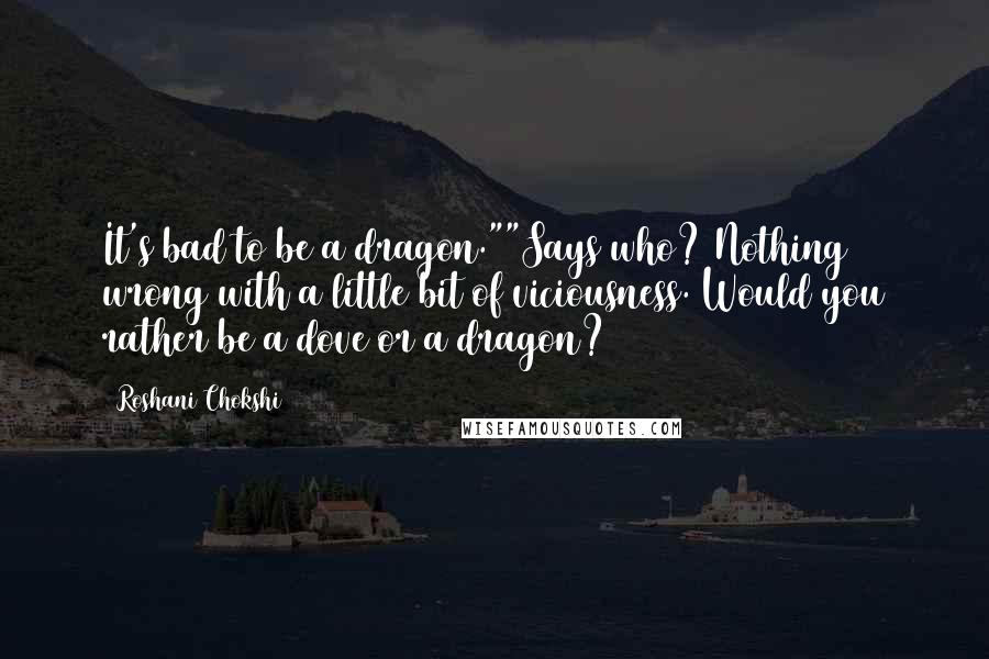 Roshani Chokshi quotes: It's bad to be a dragon.""Says who? Nothing wrong with a little bit of viciousness. Would you rather be a dove or a dragon?