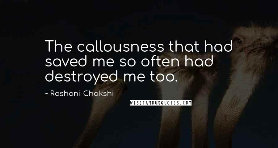 Roshani Chokshi quotes: The callousness that had saved me so often had destroyed me too.