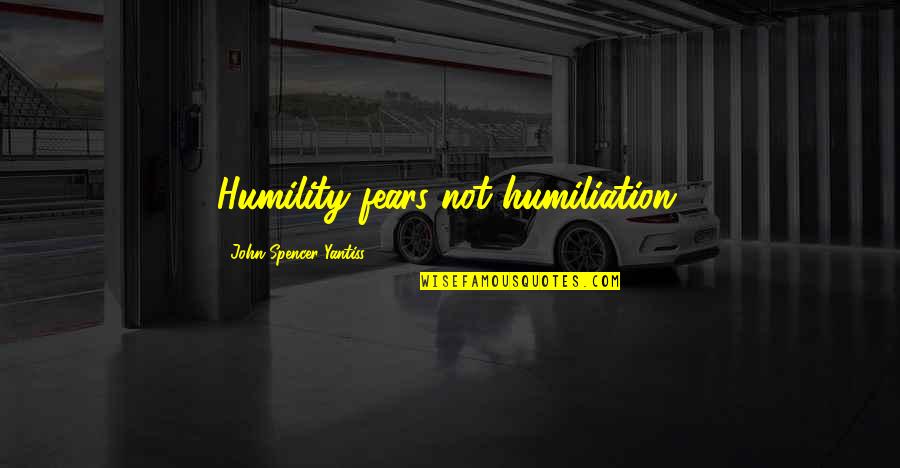 Roshanian And Associates Quotes By John Spencer Yantiss: Humility fears not humiliation. Roshanian And Associates Quotes By John Spencer Yantiss: Humility fears not humiliation.