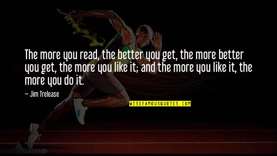 Roshanzamir Law Quotes By Jim Trelease: The more you read, the better you get, Roshanzamir Law Quotes By Jim Trelease: The more you read, the better you get,