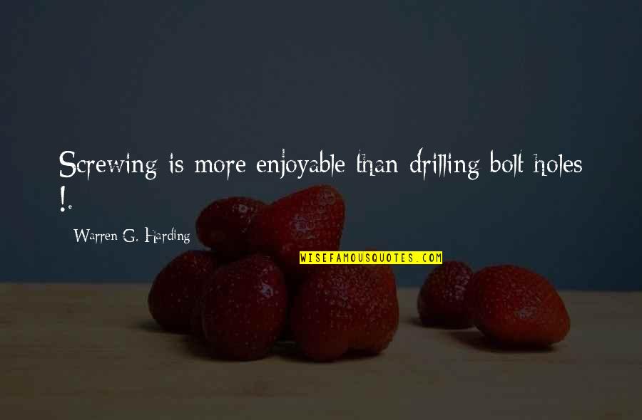 Roshanzamir Law Quotes By Warren G. Harding: Screwing is more enjoyable than drilling bolt holes Roshanzamir Law Quotes By Warren G. Harding: Screwing is more enjoyable than drilling bolt holes