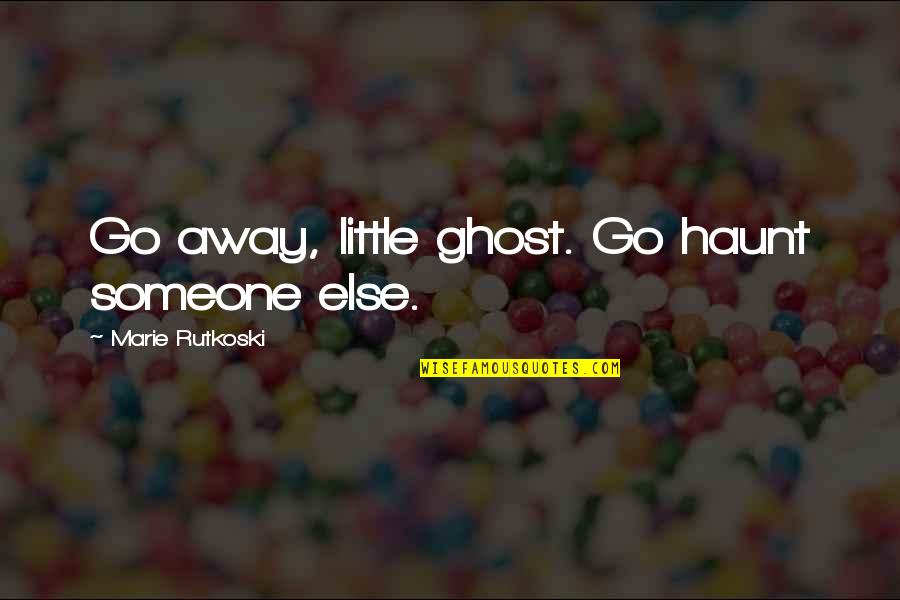 Roshar Quotes By Marie Rutkoski: Go away, little ghost. Go haunt someone else.