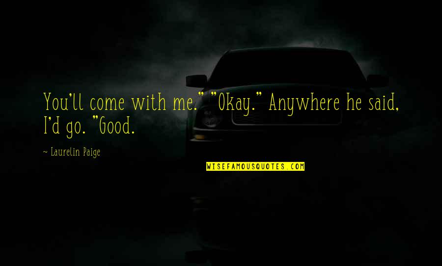 Roshawn Banks Quotes By Laurelin Paige: You'll come with me." "Okay." Anywhere he said, Roshawn Banks Quotes By Laurelin Paige: You'll come with me." "Okay." Anywhere he said,